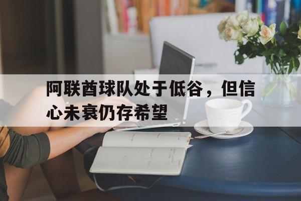 阿联酋球队处于低谷,但信心未衰仍存希望 阿联酋球队处于低谷,但信心未衰仍存希望