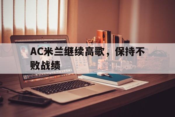 AC米兰继续高歌,保持不败战绩 AC米兰继续高歌,保持不败战绩